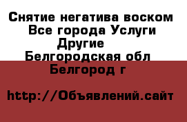Снятие негатива воском. - Все города Услуги » Другие   . Белгородская обл.,Белгород г.